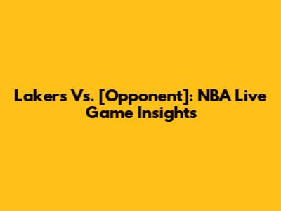 Lakers Vs. [Opponent]: NBA Live Game Insights