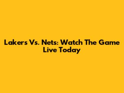 Lakers Vs. Nets: Watch The Game Live Today