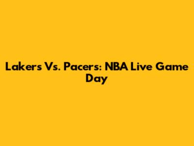 Lakers Vs. Pacers: NBA Live Game Day