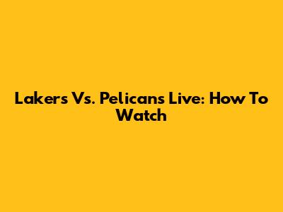 Lakers Vs. Pelicans Live: How To Watch