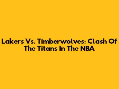 Lakers Vs. Timberwolves: Clash Of The Titans In The NBA