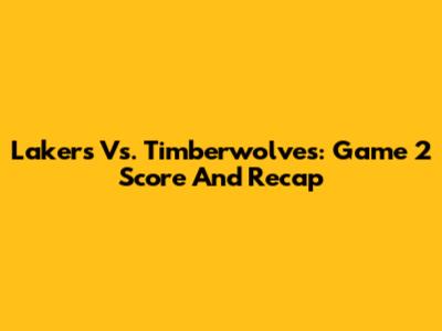 Lakers Vs. Timberwolves: Game 2 Score And Recap