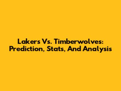 Lakers Vs. Timberwolves: Prediction, Stats, And Analysis