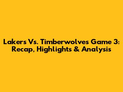 Lakers Vs. Timberwolves Game 3: Recap, Highlights & Analysis