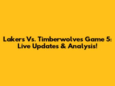 Lakers Vs. Timberwolves Game 5: Live Updates & Analysis!