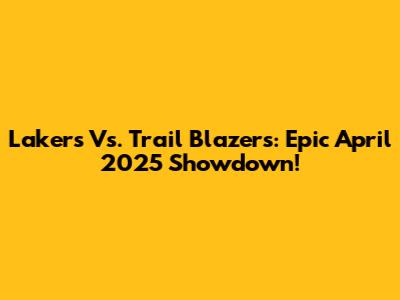 Lakers Vs. Trail Blazers: Epic April 2025 Showdown!