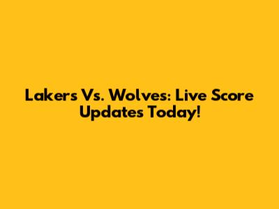 Lakers Vs. Wolves: Live Score Updates Today!