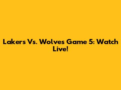 Lakers Vs. Wolves Game 5: Watch Live!