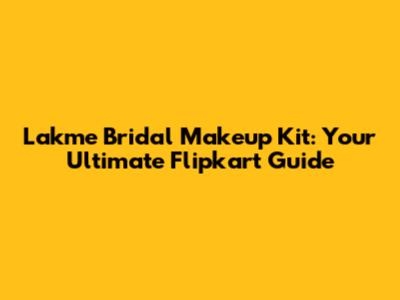 Lakme Bridal Makeup Kit: Your Ultimate Flipkart Guide