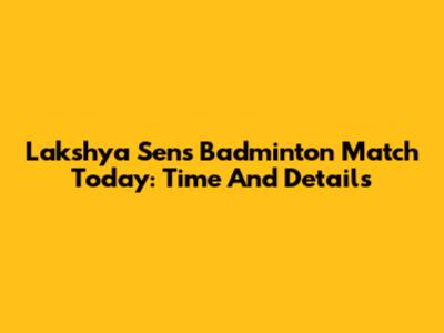 Lakshya Sen's Badminton Match Today: Time And Details