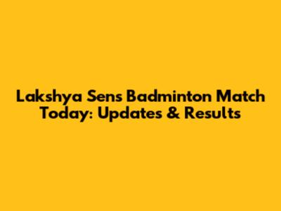 Lakshya Sen's Badminton Match Today: Updates & Results