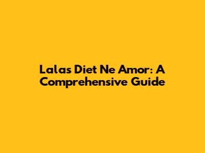 Lala's Diet Ne Amor: A Comprehensive Guide