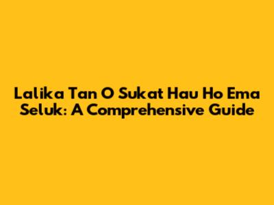 Lalika Tan O Sukat Hau Ho Ema Seluk: A Comprehensive Guide