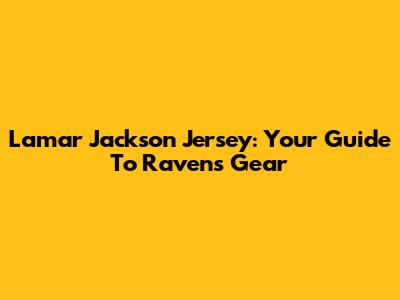 Lamar Jackson Jersey: Your Guide To Ravens Gear