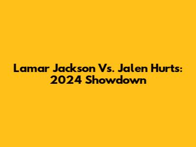 Lamar Jackson Vs. Jalen Hurts: 2024 Showdown