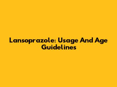 Lansoprazole: Usage And Age Guidelines