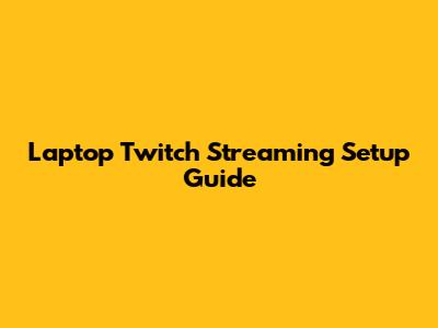 Laptop Twitch Streaming Setup Guide