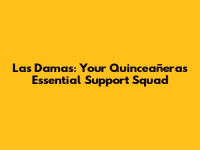 Las Damas: Your Quinceañera's Essential Support Squad