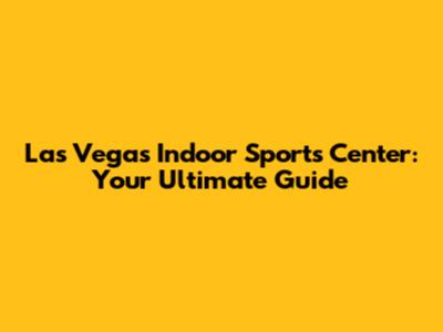 Las Vegas Indoor Sports Center: Your Ultimate Guide