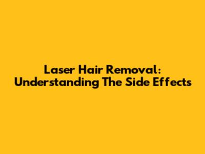 Laser Hair Removal: Understanding The Side Effects