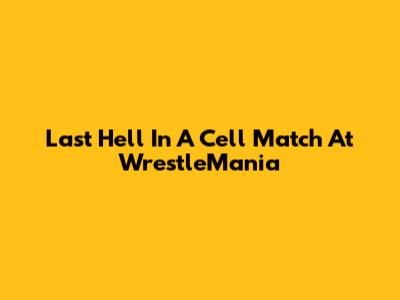 Last Hell In A Cell Match At WrestleMania