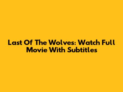 Last Of The Wolves: Watch Full Movie With Subtitles
