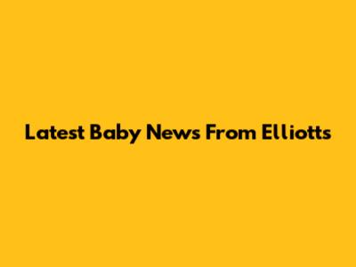 Latest Baby News From Elliott's