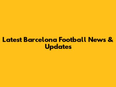 Latest Barcelona Football News & Updates