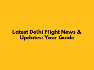 Latest Delhi Flight News & Updates: Your Guide