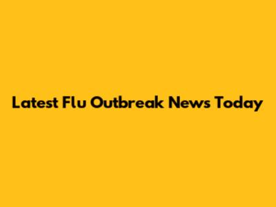 Latest Flu Outbreak News Today