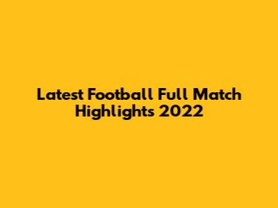 Latest Football Full Match Highlights 2022