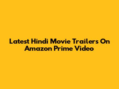Latest Hindi Movie Trailers On Amazon Prime Video
