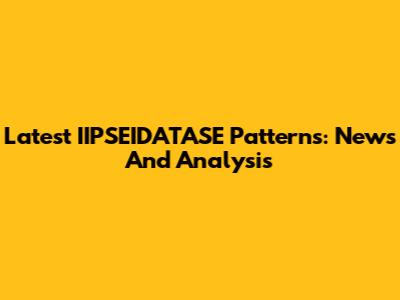 Latest IIPSEIDATASE Patterns: News And Analysis