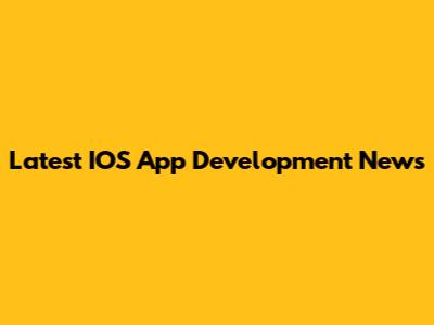 Latest IOS App Development News