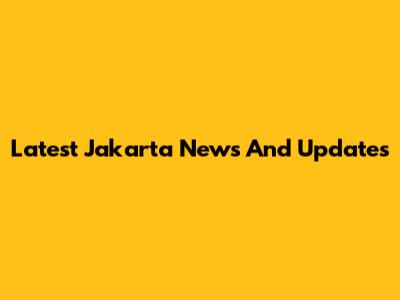 Latest Jakarta News And Updates