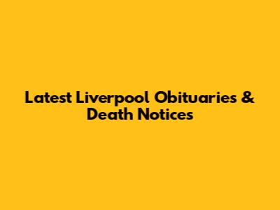 Latest Liverpool Obituaries & Death Notices