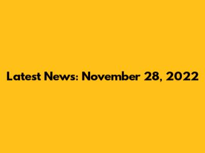 Latest News: November 28, 2022