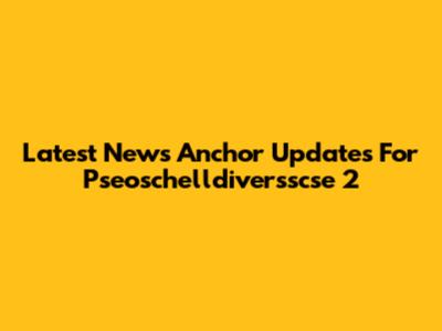 Latest News Anchor Updates For Pseoschelldiversscse 2