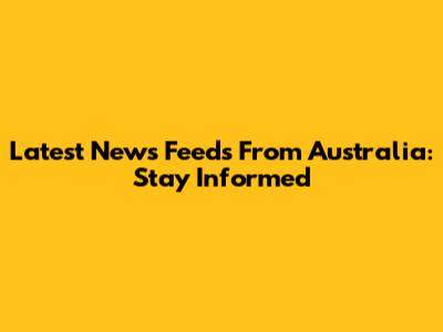 Latest News Feeds From Australia: Stay Informed