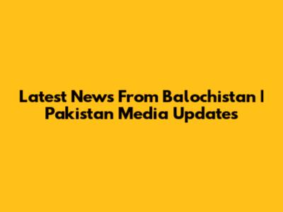 Latest News From Balochistan | Pakistan Media Updates