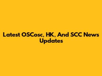Latest OSCosc, HK, And SCC News Updates