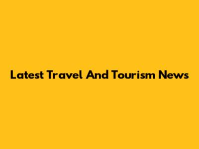 Latest Travel And Tourism News