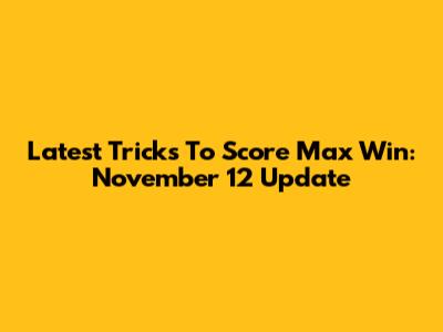Latest Tricks To Score Max Win: November 12 Update