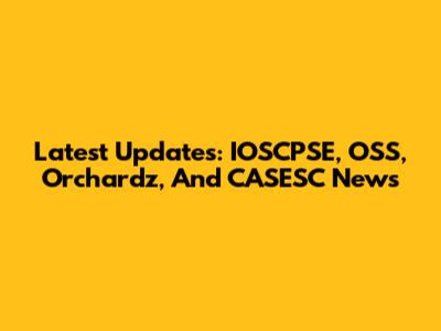 Latest Updates: IOSCPSE, OSS, Orchardz, And CASESC News