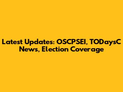 Latest Updates: OSCPSEI, TODaysC News, Election Coverage