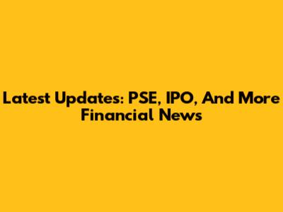 Latest Updates: PSE, IPO, And More Financial News