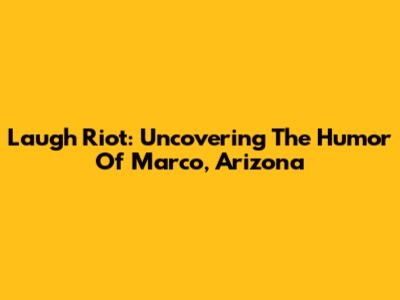 Laugh Riot: Uncovering The Humor Of Marco, Arizona