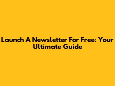 Launch A Newsletter For Free: Your Ultimate Guide