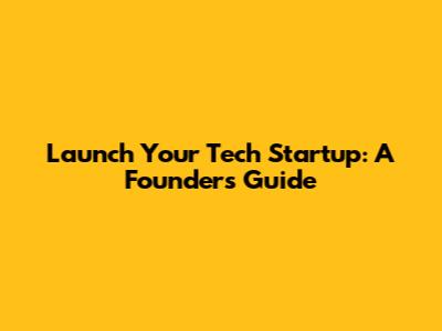 Launch Your Tech Startup: A Founder's Guide