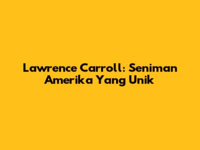 Lawrence Carroll: Seniman Amerika Yang Unik